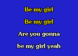 Be my girl
Be my girl

Are you gonna

be my girl yeah