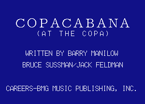COPACABANA

(QT THE COPQ)

WRITTEN BY BQRRY MQNILON
BRUCE SUSSMQN JQCK FELDMQN

CQREERS-BMG MUSIC PUBLISHING, INC.