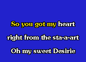 So you got my heart
right from the sta-a-art

Oh my sweet Desirie
