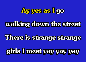 Ay yes as I go
walking down the street
There is strange strange

girls I meet gay gay gay