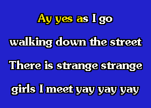 Ay yes as I go
walking down the street
There is strange strange

girls I meet gay gay gay