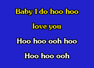 Baby I do hoo hoo

love you

Hoo hoo ooh hoo

Hoo hoo ooh