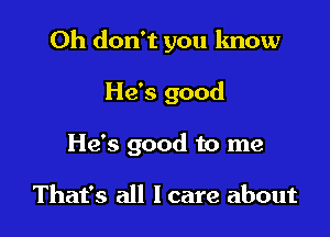 Oh don't you know

He's good
He's good to me

That's all I care about