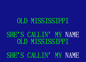 OLD MISSISSIPPI

SHE S CALLIN MY NAME
OLD MISSISSIPPI

SHE S CALLIN MY NAME