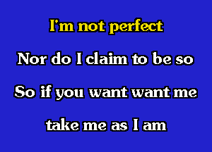 I'm not perfect
Nor do I claim to be so
So if you want want me

takemeaslam