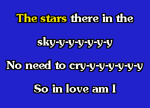 The stars there in the

dwvvvvvv

No need to cry-y-y-y-y-y-y

So in love aml