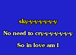 dwvvvvvv

No need to cry-y-y-y-y-y-y

So in love aml