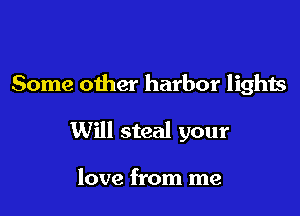 Some other harbor lights

Will steal your

love from me