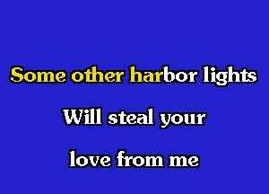 Some other harbor lights

Will steal your

love from me
