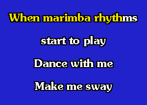 When marimba rhythms
start to play
Dance with me

Make me sway