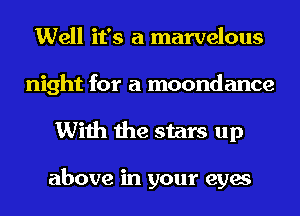 Well it's a marvelous
night for a moondance
With the stars up

above in your eyes