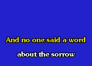 And no one said a word

about the sorrow