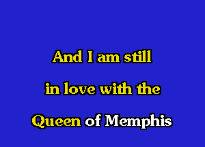 And I am still

in love with the

Queen of Memphis