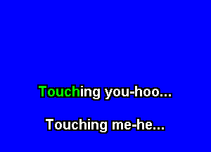 Touching you-hoo...

Touching me-he...