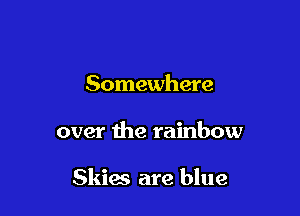 Somewhere

over the rainbow

Skim are blue