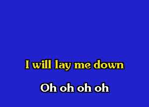 I will lay me down

Ohohohoh