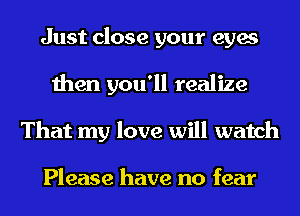 Just close your eyes
then you'll realize
That my love will watch

Please have no fear