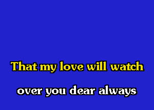 That my love will watch

over you dear always