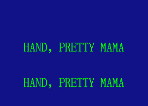 HAND, PRETTY MAMA

HAND, PRETTY MAMA l