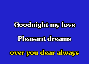Goodnight my love

Pleasant dreams

over you dear always