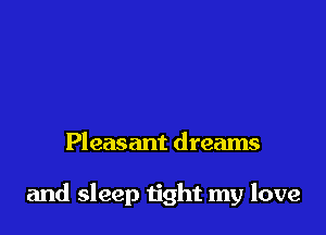 Pleasant dreams

and sleep tight my love