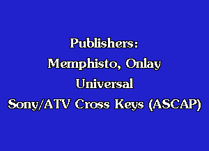 Publishera
M emphisto, Onlay

Universal
SonWATV Cross Keys (ASCAP)