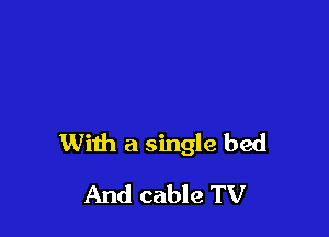 With a single bed

And cable TV