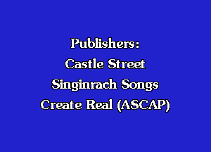 Publishersz
Castle Street

Singinrach Songs
Create Real (ASCAP)