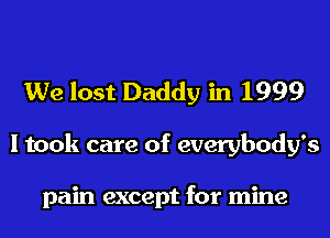 We lost Daddy in 1999

I took care of everybody's

pain except for mine