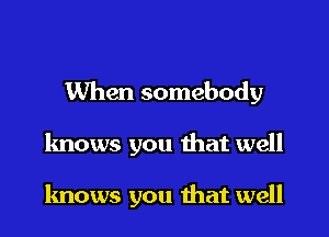 When somebody

knows you that well

knows you that well