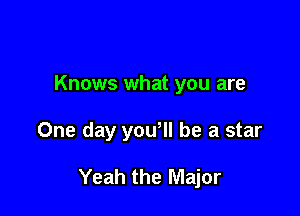 Knows what you are

One day yowll be a star

Yeah the Major