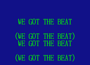 WE GOT THE BEAT

(WE GOT THE BEAT)
WE GOT THE BEAT

(WE GOT THE BEAT) l