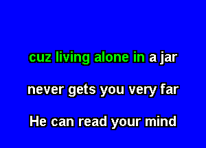 cuz living alone in a jar

never gets you very far

He can read your mind