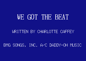 WE GOT THE BEAT

WRITTEN BY CHQRLOTTE CQFFEY

BMG SONGS, INC. 9 0 DQDDY-OH MUSIC
