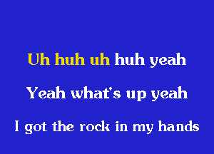Uh huh uh huh yeah
Yeah what's up yeah

I got the rock in my hands