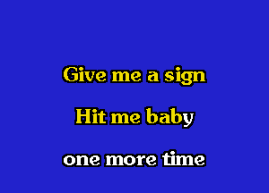 Give me a sign

Hit me baby

one more time