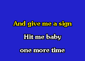 And give me a sign

Hit me baby

one more time