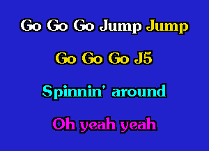 Go Go Go Jump Jump

GoGoGoJ5

Spinnin' around