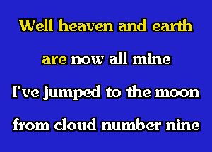 Well heaven and earth
are now all mine
I've jumped to the moon

from cloud number nine