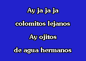 Ay ja ja ja
colomitos lejanos

Ay ojitos

de agua hermanos