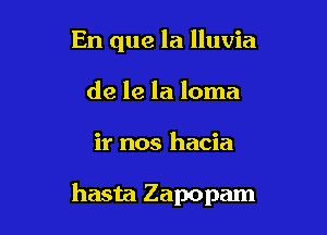 En que la lluvia
de le la loma

ir nos hacia

hasta Zapopam