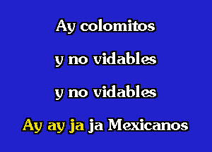 Ay colomitos

y no vidables

y no vidablos

Ay ay ja ja Mexicanos