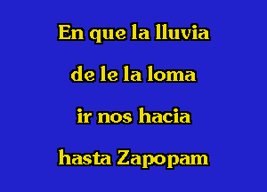 En que la lluvia
de le la loma

ir nos hacia

hasta Zapopam