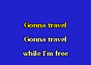 Gonna travel

Gonna travel

while I'm free