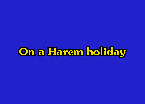 On a Harem holiday