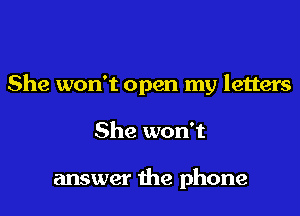 She won't open my letters

She won't

answer the phone