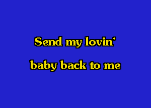 Send my lovin'

baby back to me