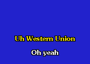 Uh Wmtem Union

Oh yeah