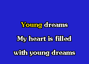Young dreams

My heart is filled

with young dreams