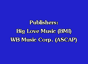 Publishersn
Big Love Music (BMI)

WB Music Corp. (ASCAP)
